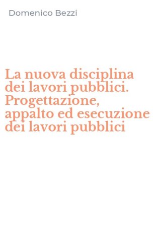La nuova disciplina dei lavori pubblici. Progettazione, appalto ed esecuzione dei lavori pubblici