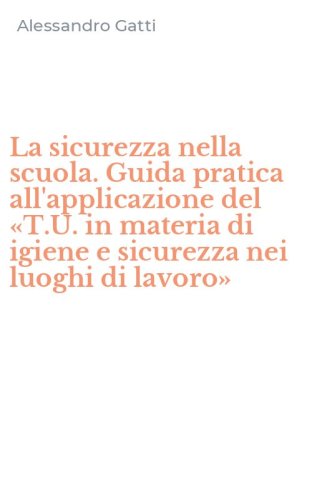 La sicurezza nella scuola. Guida pratica all'applicazione del &laquo;T.U. in materia di igiene e sicurezza nei luoghi di lavoro&raquo;