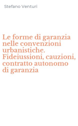 Le forme di garanzia nelle convenzioni urbanistiche. Fideiussioni, cauzioni, contratto autonomo di garanzia