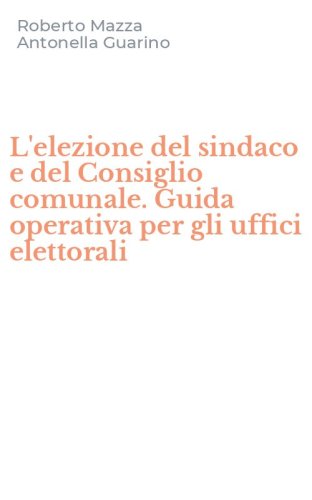 L'elezione del sindaco e del Consiglio comunale. Guida operativa per gli uffici elettorali