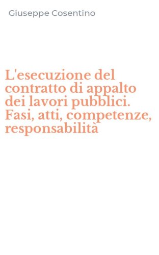 L'esecuzione del contratto di appalto dei lavori pubblici. Fasi, atti, competenze, responsabilit&agrave;