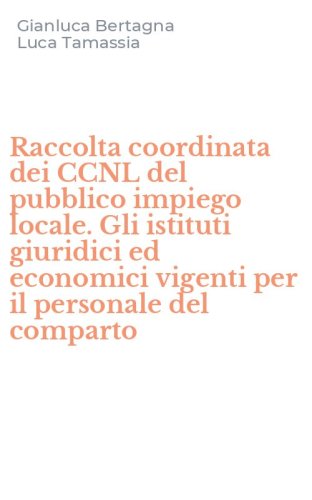 Raccolta coordinata dei CCNL del pubblico impiego locale. Gli istituti giuridici ed economici vigenti per il personale del comparto