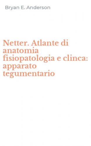 Netter. Atlante di anatomia fisiopatologia e clinca: apparato tegumentario