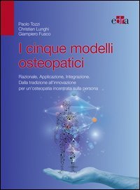 I cinque modelli osteopatici. Razionale, applicazione, integrazione. Dalla tradizione all'innovazione per un'osteopatia incentrata sulla persona