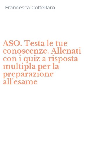 ASO. Testa le tue conoscenze. Allenati con i quiz a risposta multipla per la preparazione all'esame