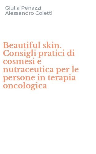 Beautiful skin. Consigli pratici di cosmesi e nutraceutica per le persone in terapia oncologica