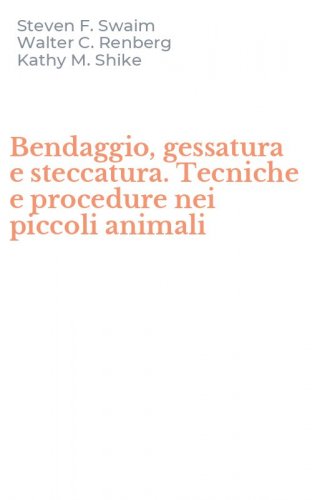 Bendaggio, gessatura e steccatura. Tecniche e procedure nei piccoli animali