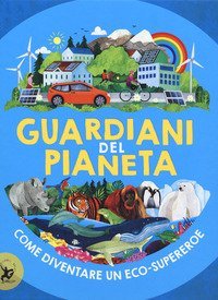 Guardiani del pianeta. Come diventare un eco-supereroe