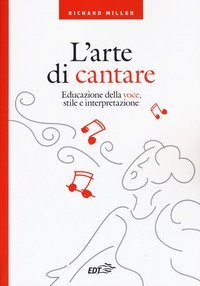L'arte di cantare. Educazione della voce, stile e interpretazione