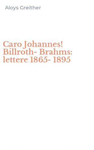 Caro Johannes! Billroth-Brahms: lettere 1865-1895