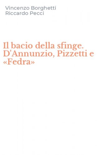 Il bacio della sfinge. D'Annunzio, Pizzetti e &laquo;Fedra&raquo;