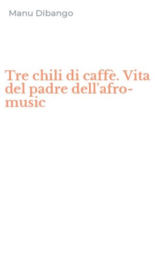 Tre chili di caff&egrave;. Vita del padre dell'afro-music
