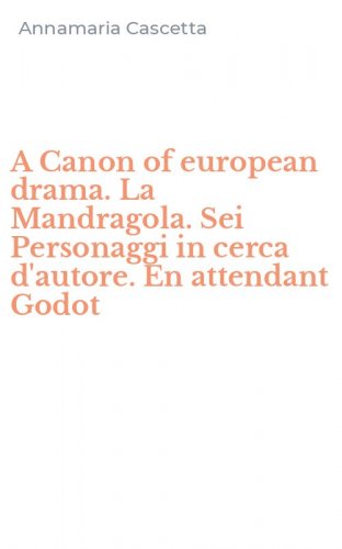 A Canon of european drama. La Mandragola. Sei Personaggi in cerca d'autore. En attendant Godot