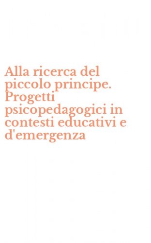 Alla ricerca del piccolo principe. Progetti psicopedagogici in contesti educativi e d'emergenza