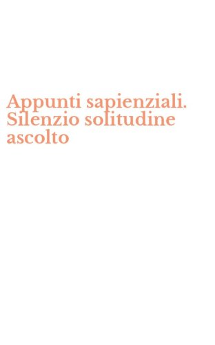 Appunti sapienziali. Silenzio solitudine ascolto