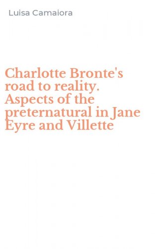 Charlotte Bronte's road to reality. Aspects of the preternatural in Jane Eyre and Villette