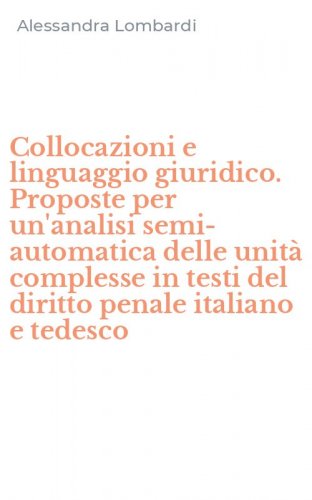 Collocazioni e linguaggio giuridico. Proposte per un'analisi semi-automatica delle unit&agrave; complesse in testi del diritto penale italiano e tedesco