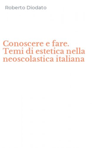Conoscere e fare. Temi di estetica nella neoscolastica italiana
