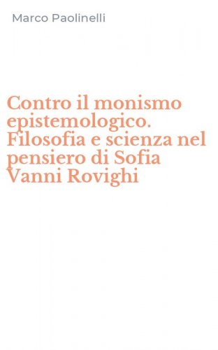 Contro il monismo epistemologico. Filosofia e scienza nel pensiero di Sofia Vanni Rovighi
