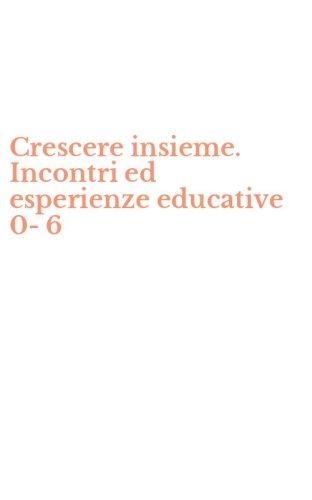 Crescere insieme. Incontri ed esperienze educative 0-6