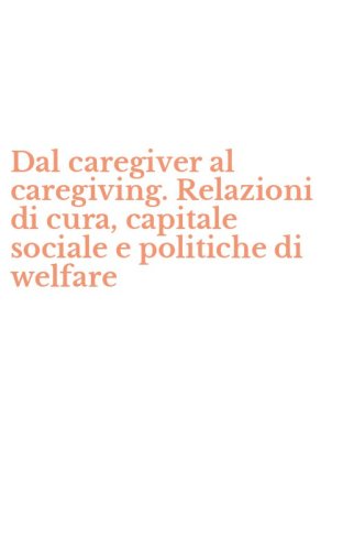 Dal caregiver al caregiving. Relazioni di cura, capitale sociale e politiche di welfare