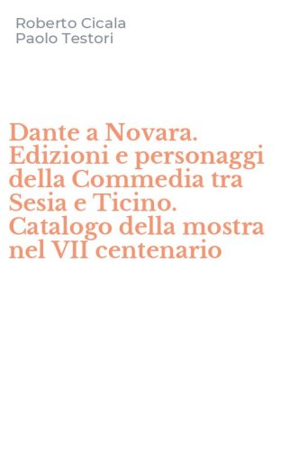 Dante a Novara. Edizioni e personaggi della Commedia tra Sesia e Ticino. Catalogo della mostra nel VII centenario