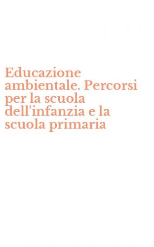 Educazione ambientale. Percorsi per la scuola dell'infanzia e la scuola primaria