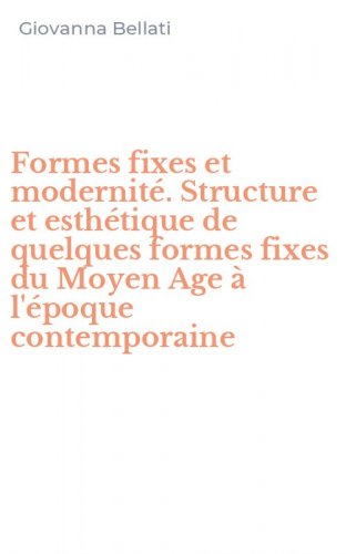 Formes fixes et modernit&eacute;. Structure et esth&eacute;tique de quelques formes fixes du Moyen Age &agrave; l'&eacute;poque contemporaine