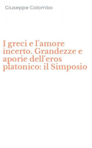 I greci e l'amore incerto. Grandezze e aporie dell'eros platonico: il Simposio