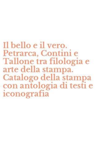 Il bello e il vero. Petrarca, Contini e Tallone tra filologia e arte della stampa. Catalogo della stampa con antologia di testi e iconografia
