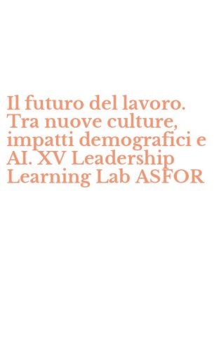 Il futuro del lavoro. Tra nuove culture, impatti demografici e AI. XV Leadership Learning Lab ASFOR