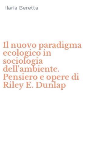 Il nuovo paradigma ecologico in sociologia dell'ambiente. Pensiero e opere di Riley E. Dunlap