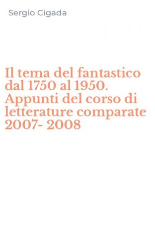 Il tema del fantastico dal 1750 al 1950. Appunti del corso di letterature comparate 2007-2008