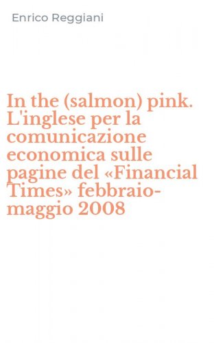 In the (salmon) pink. L'inglese per la comunicazione economica sulle pagine del &laquo;Financial Times&raquo; febbraio-maggio 2008