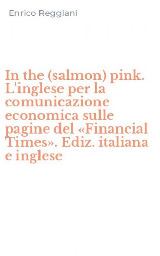 In the (salmon) pink. L'inglese per la comunicazione economica sulle pagine del &laquo;Financial Times&raquo;. Ediz. italiana e inglese