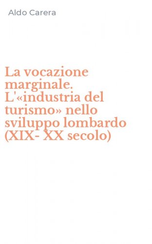 La vocazione marginale. L'&laquo;industria del turismo&raquo; nello sviluppo lombardo (XIX-XX secolo)