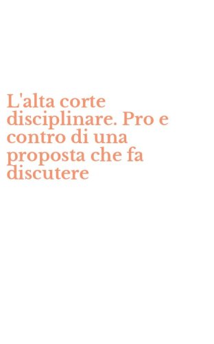 L'alta corte disciplinare. Pro e contro di una proposta che fa discutere