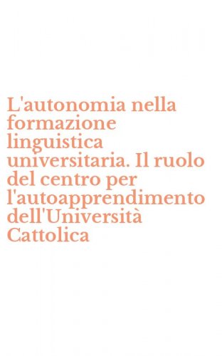 L'autonomia nella formazione linguistica universitaria. Il ruolo del centro per l'autoapprendimento dell'Universit&agrave; Cattolica