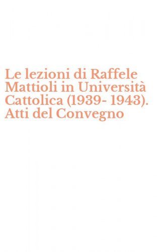 Le lezioni di Raffele Mattioli in Universit&agrave; Cattolica (1939-1943). Atti del Convegno