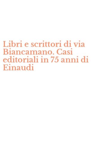 Libri e scrittori di via Biancamano. Casi editoriali in 75 anni di Einaudi