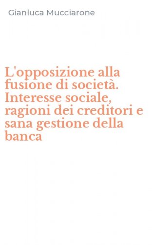 L'opposizione alla fusione di societ&agrave;. Interesse sociale, ragioni dei creditori e sana gestione della banca