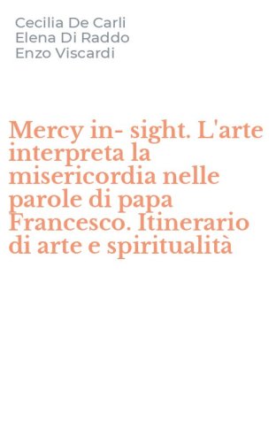 Mercy in-sight. L'arte interpreta la misericordia nelle parole di papa Francesco. Itinerario di arte e spiritualit&agrave;