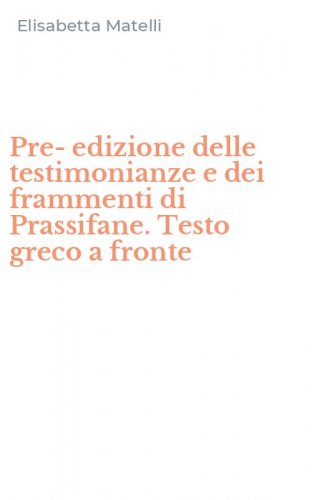 Pre-edizione delle testimonianze e dei frammenti di Prassifane. Testo greco a fronte
