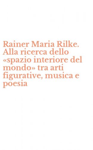 Rainer Maria Rilke. Alla ricerca dello &laquo;spazio interiore del mondo&raquo; tra arti figurative, musica e poesia