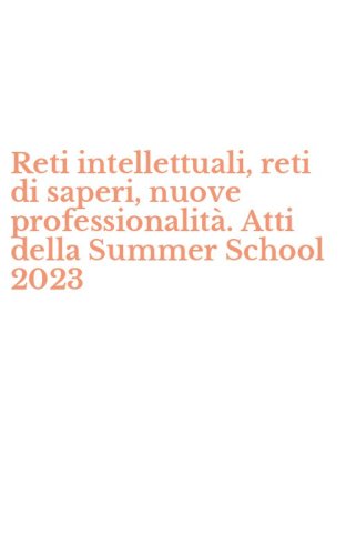 Reti intellettuali, reti di saperi, nuove professionalit&agrave;. Atti della Summer School 2023