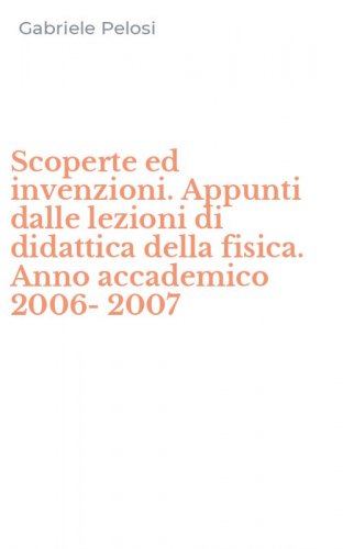 Scoperte ed invenzioni. Appunti dalle lezioni di didattica della fisica. Anno accademico 2006-2007