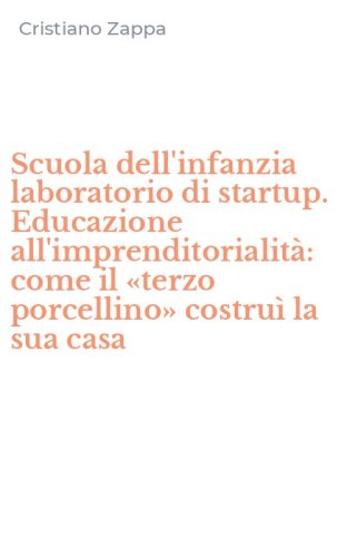Scuola dell'infanzia laboratorio di startup. Educazione all'imprenditorialit&agrave;: come il &laquo;terzo porcellino&raquo; costru&igrave; la sua casa