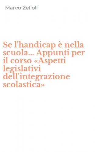 Se l'handicap &egrave; nella scuola... Appunti per il corso &laquo;Aspetti legislativi dell'integrazione scolastica&raquo;