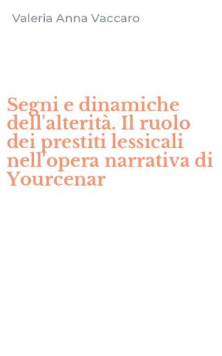 Segni e dinamiche dell'alterit&agrave;. Il ruolo dei prestiti lessicali nell'opera narrativa di Yourcenar