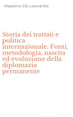 Storia dei trattati e politica internazionale. Fonti, metodologia, nascita ed evoluzione della diplomazia permanente
